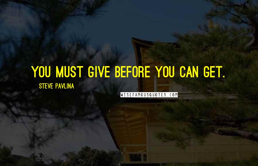 Steve Pavlina Quotes: You must give before you can get.