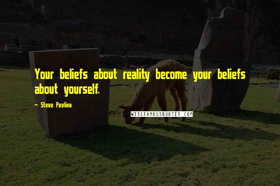 Steve Pavlina Quotes: Your beliefs about reality become your beliefs about yourself.