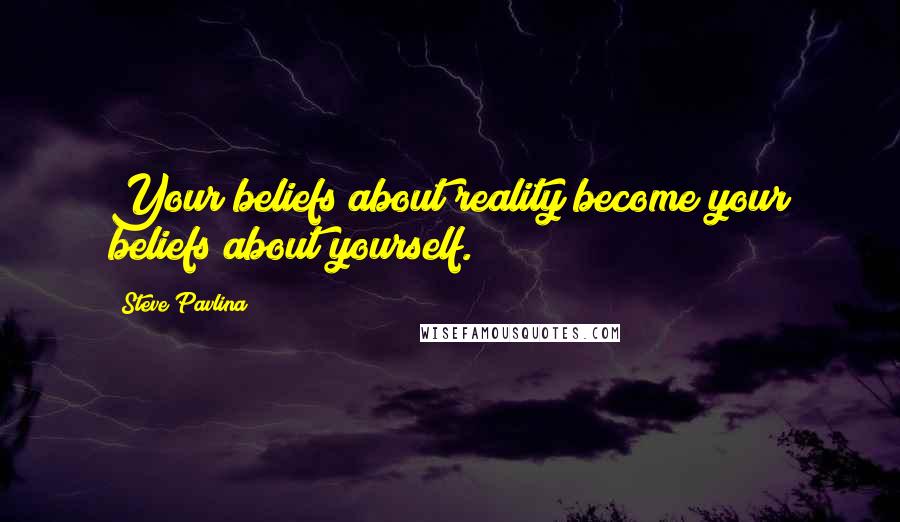 Steve Pavlina Quotes: Your beliefs about reality become your beliefs about yourself.