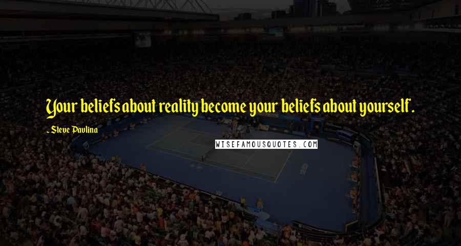 Steve Pavlina Quotes: Your beliefs about reality become your beliefs about yourself.