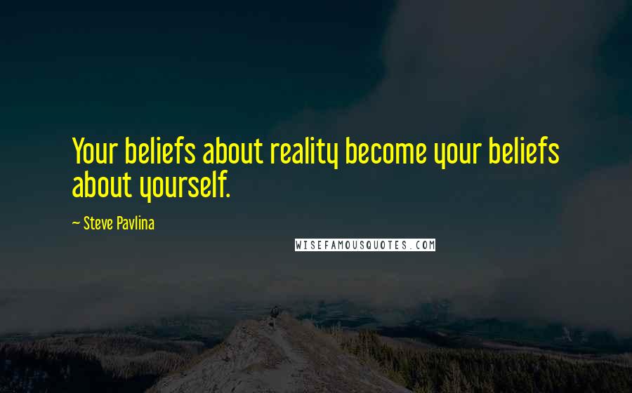 Steve Pavlina Quotes: Your beliefs about reality become your beliefs about yourself.