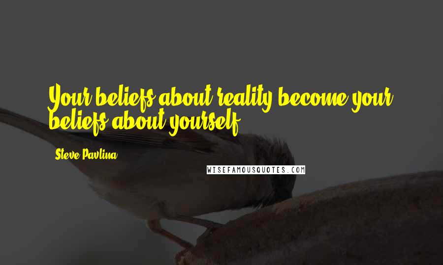 Steve Pavlina Quotes: Your beliefs about reality become your beliefs about yourself.