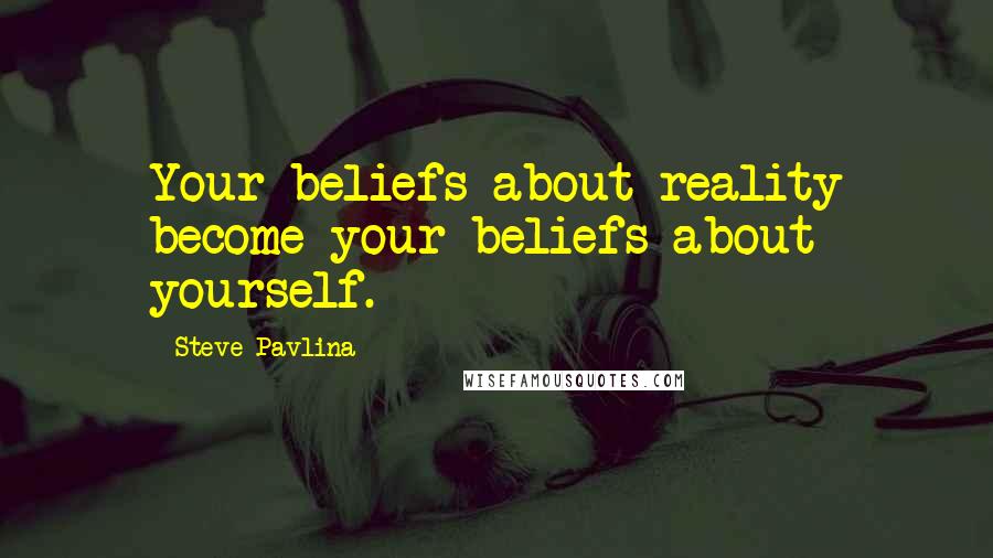 Steve Pavlina Quotes: Your beliefs about reality become your beliefs about yourself.