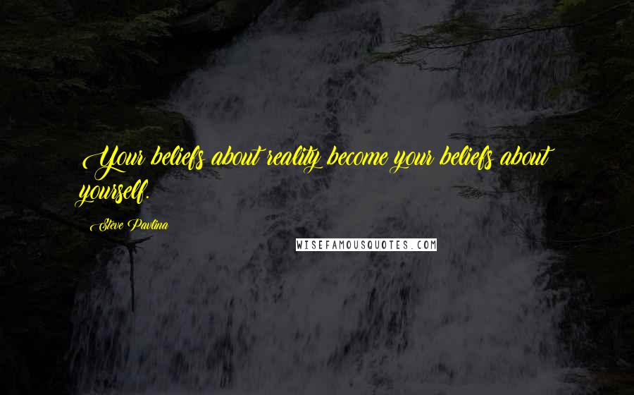 Steve Pavlina Quotes: Your beliefs about reality become your beliefs about yourself.