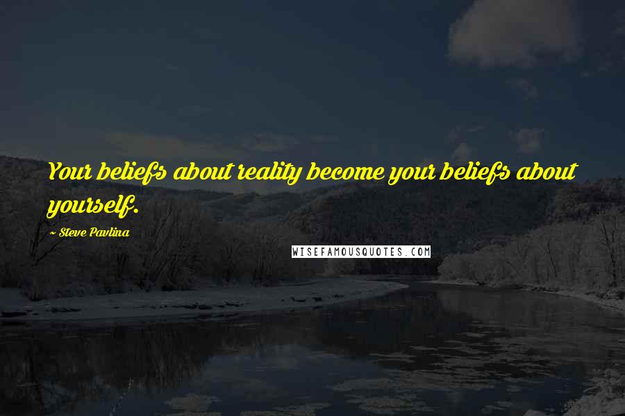 Steve Pavlina Quotes: Your beliefs about reality become your beliefs about yourself.