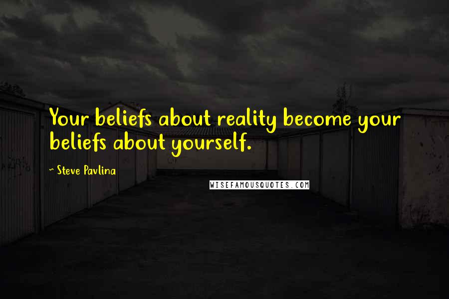 Steve Pavlina Quotes: Your beliefs about reality become your beliefs about yourself.