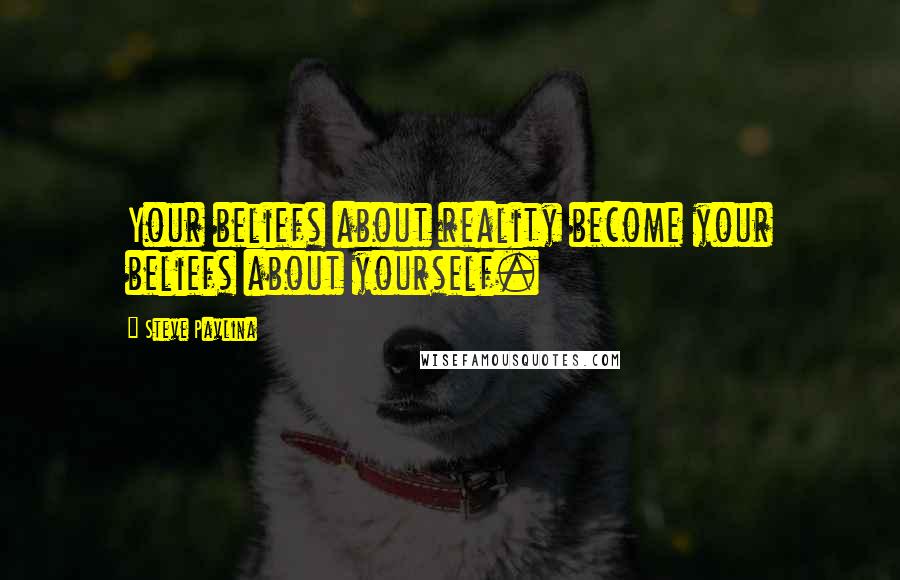 Steve Pavlina Quotes: Your beliefs about reality become your beliefs about yourself.