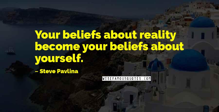 Steve Pavlina Quotes: Your beliefs about reality become your beliefs about yourself.