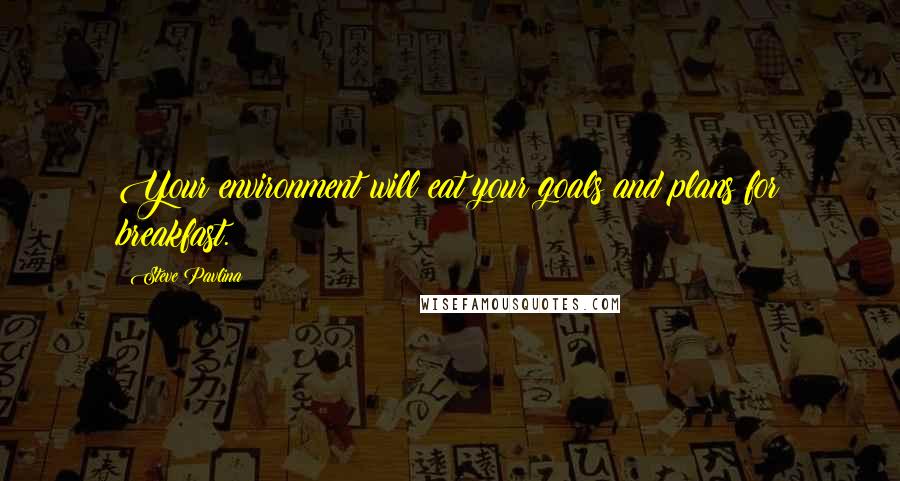 Steve Pavlina Quotes: Your environment will eat your goals and plans for breakfast.