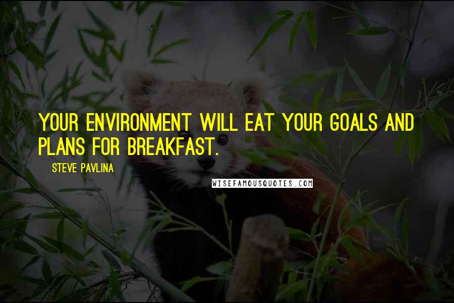 Steve Pavlina Quotes: Your environment will eat your goals and plans for breakfast.