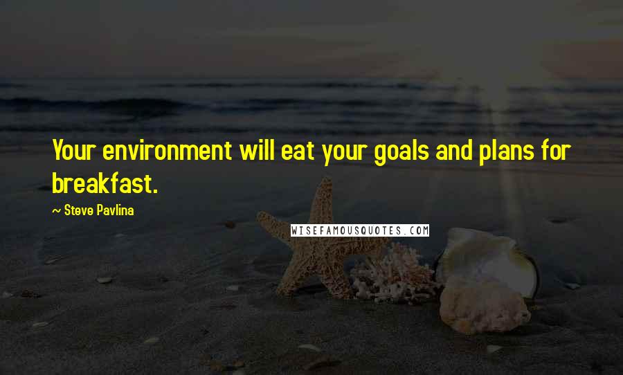 Steve Pavlina Quotes: Your environment will eat your goals and plans for breakfast.