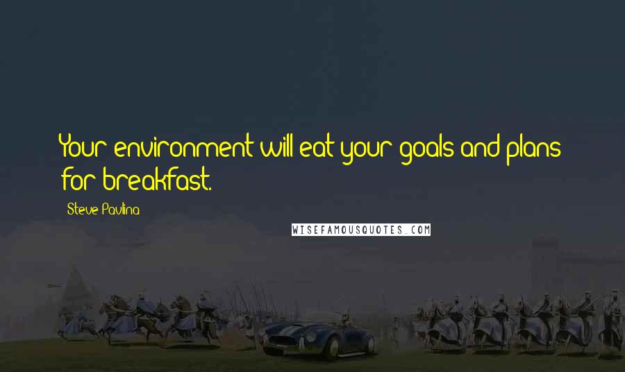 Steve Pavlina Quotes: Your environment will eat your goals and plans for breakfast.