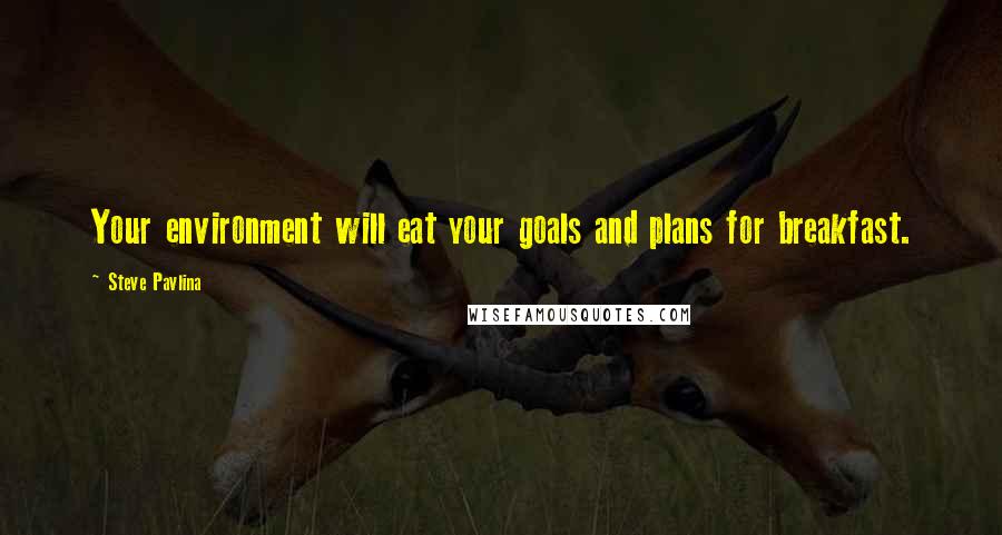 Steve Pavlina Quotes: Your environment will eat your goals and plans for breakfast.