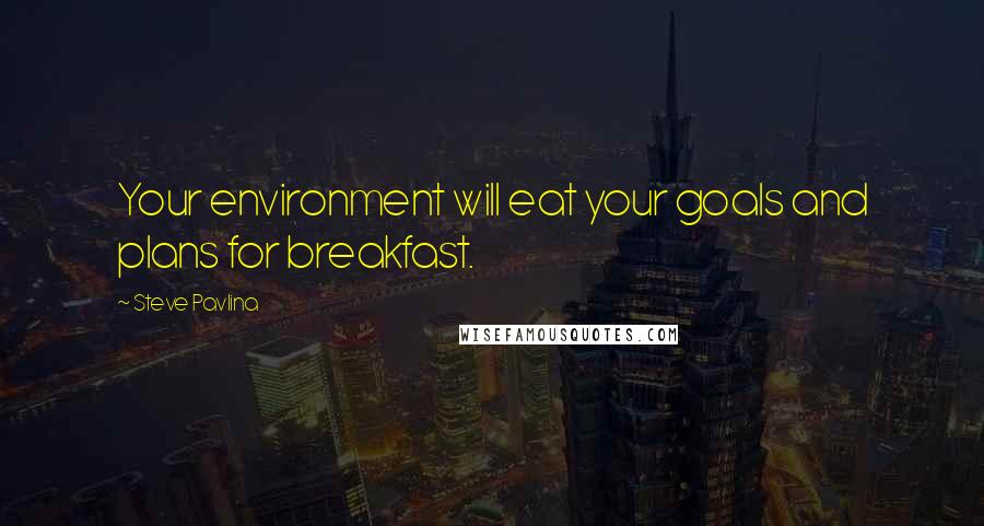 Steve Pavlina Quotes: Your environment will eat your goals and plans for breakfast.