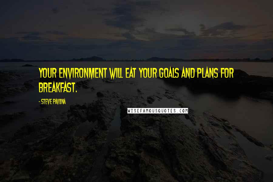 Steve Pavlina Quotes: Your environment will eat your goals and plans for breakfast.