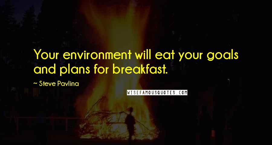 Steve Pavlina Quotes: Your environment will eat your goals and plans for breakfast.