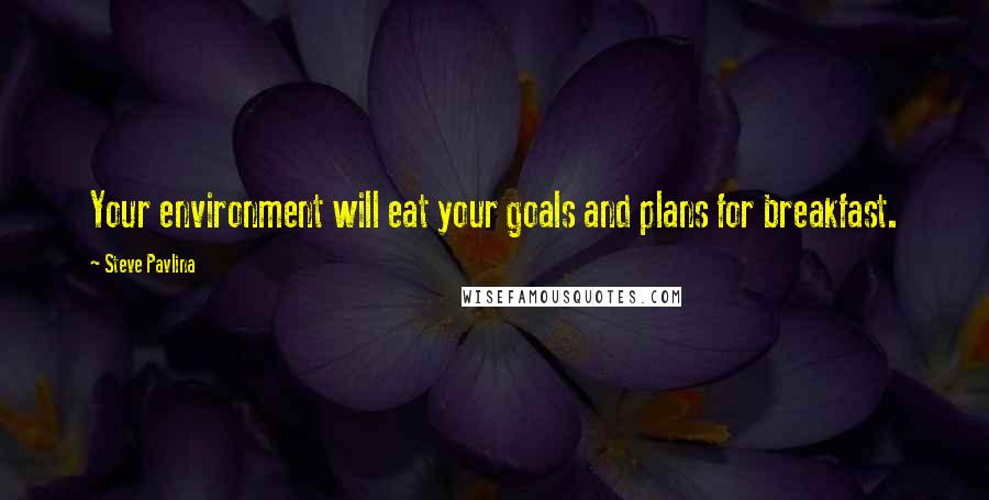 Steve Pavlina Quotes: Your environment will eat your goals and plans for breakfast.