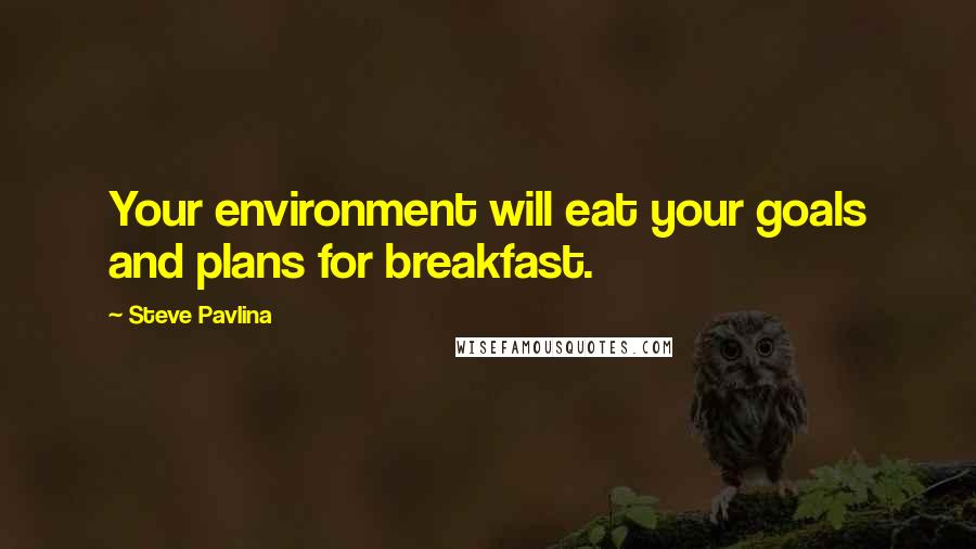 Steve Pavlina Quotes: Your environment will eat your goals and plans for breakfast.