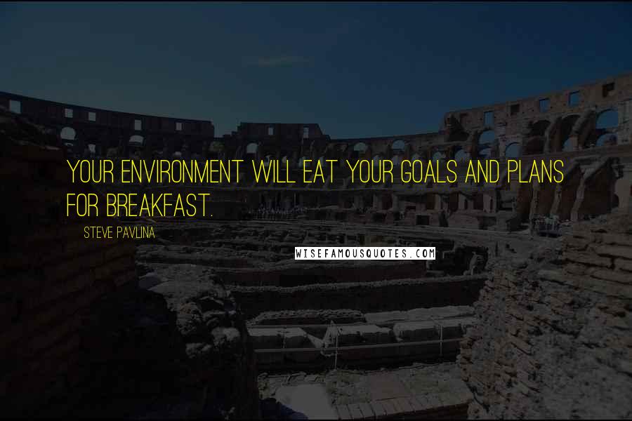 Steve Pavlina Quotes: Your environment will eat your goals and plans for breakfast.