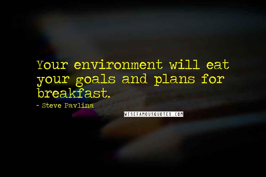 Steve Pavlina Quotes: Your environment will eat your goals and plans for breakfast.