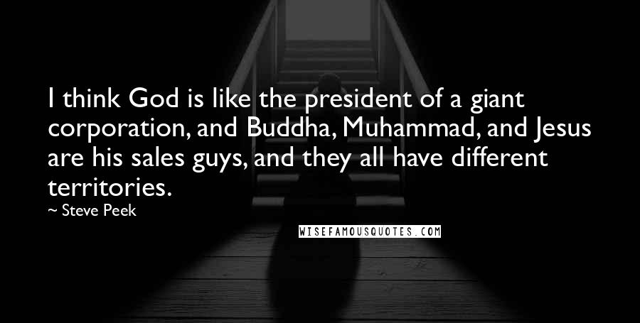 Steve Peek Quotes: I think God is like the president of a giant corporation, and Buddha, Muhammad, and Jesus are his sales guys, and they all have different territories.