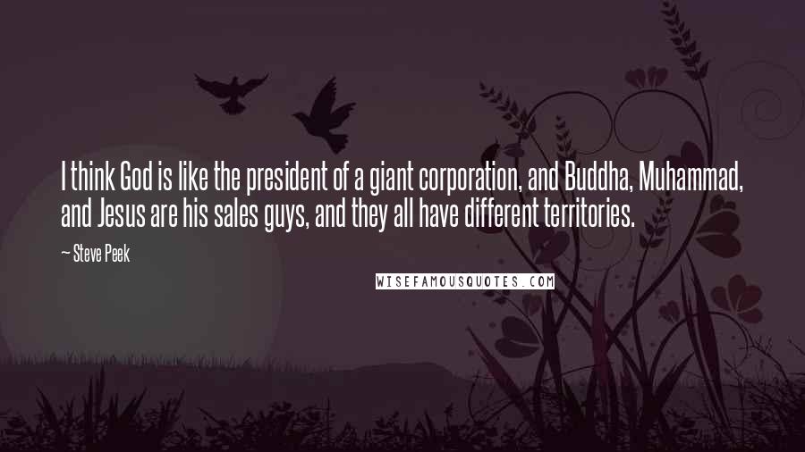 Steve Peek Quotes: I think God is like the president of a giant corporation, and Buddha, Muhammad, and Jesus are his sales guys, and they all have different territories.