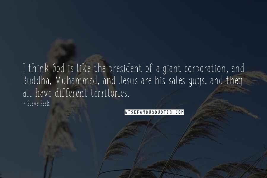 Steve Peek Quotes: I think God is like the president of a giant corporation, and Buddha, Muhammad, and Jesus are his sales guys, and they all have different territories.