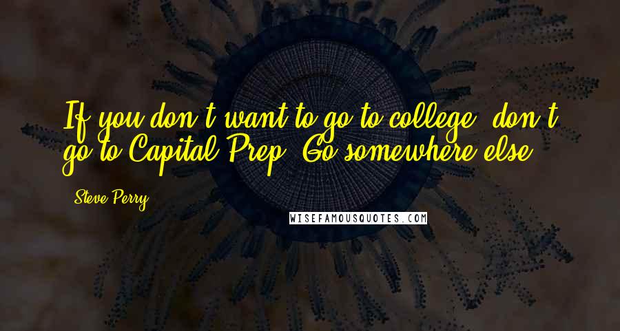 Steve Perry Quotes: If you don't want to go to college, don't go to Capital Prep. Go somewhere else.