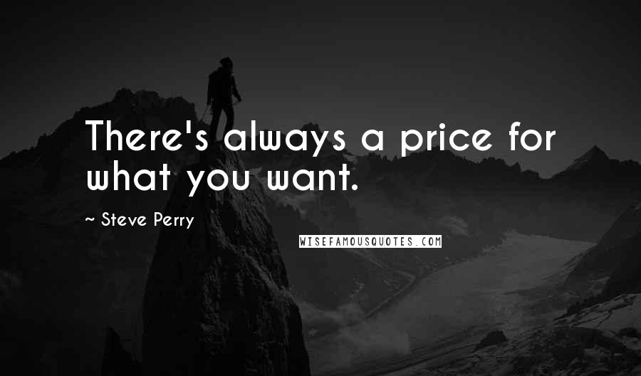 Steve Perry Quotes: There's always a price for what you want.