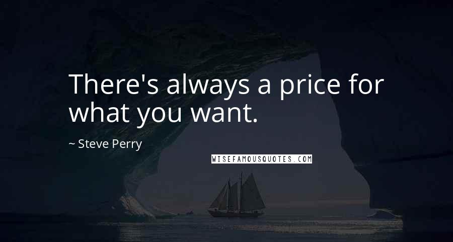 Steve Perry Quotes: There's always a price for what you want.