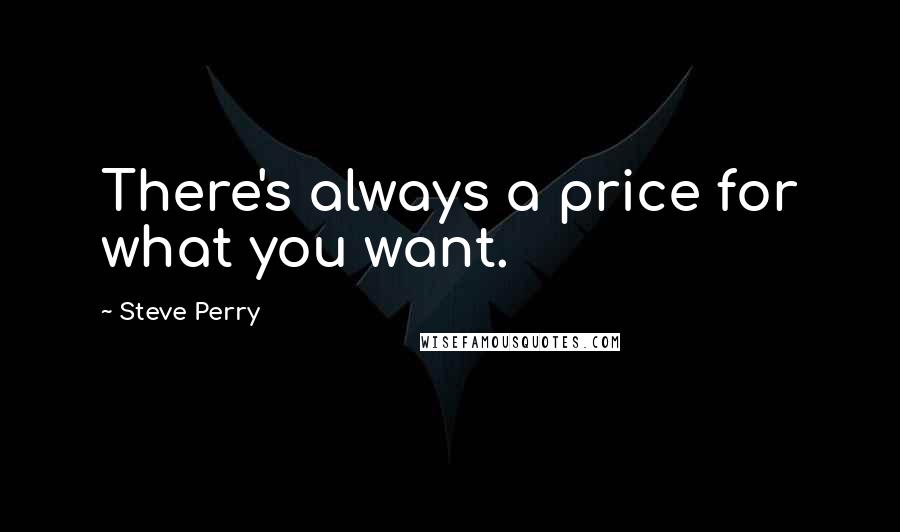 Steve Perry Quotes: There's always a price for what you want.