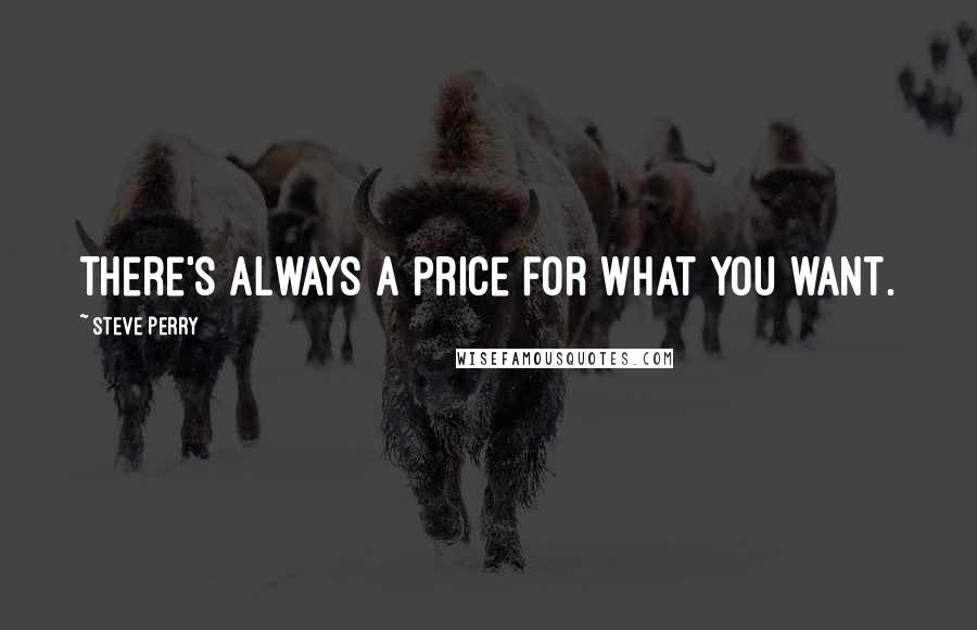 Steve Perry Quotes: There's always a price for what you want.