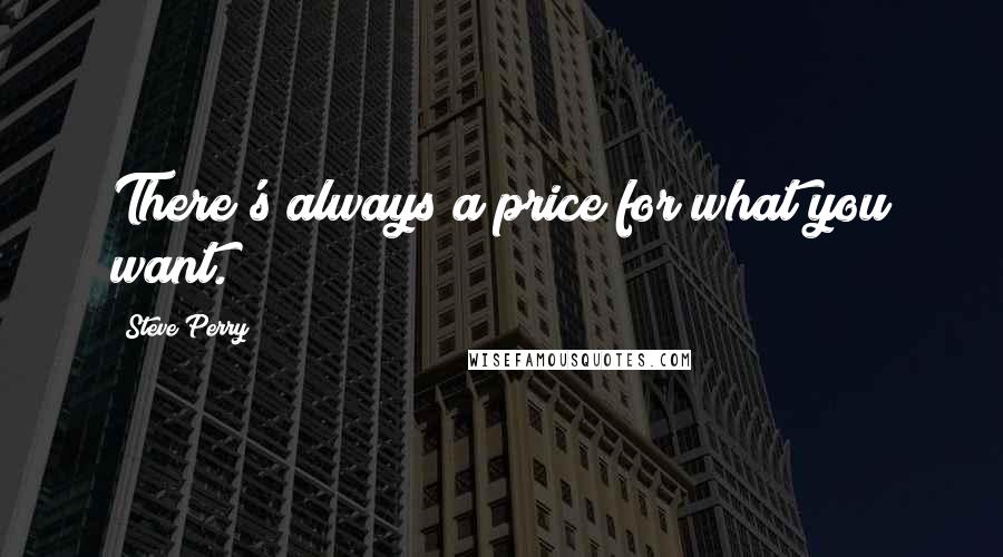Steve Perry Quotes: There's always a price for what you want.