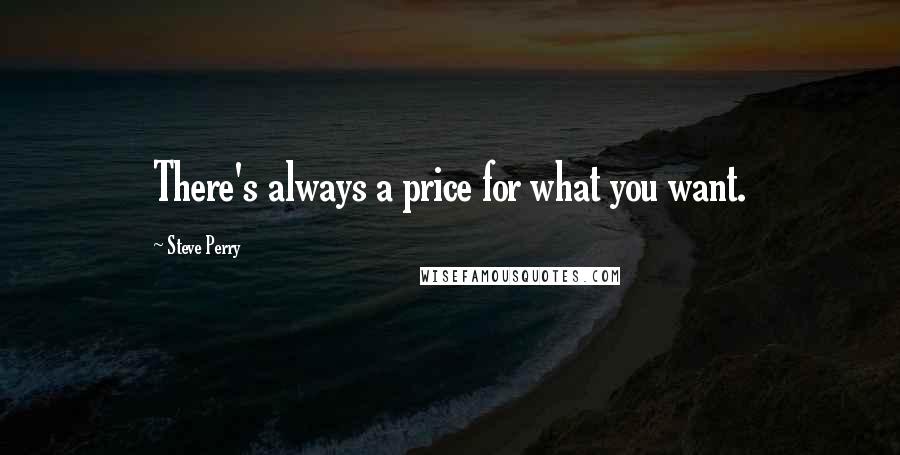 Steve Perry Quotes: There's always a price for what you want.