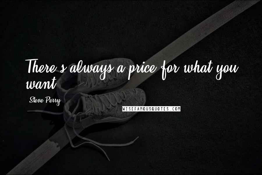 Steve Perry Quotes: There's always a price for what you want.