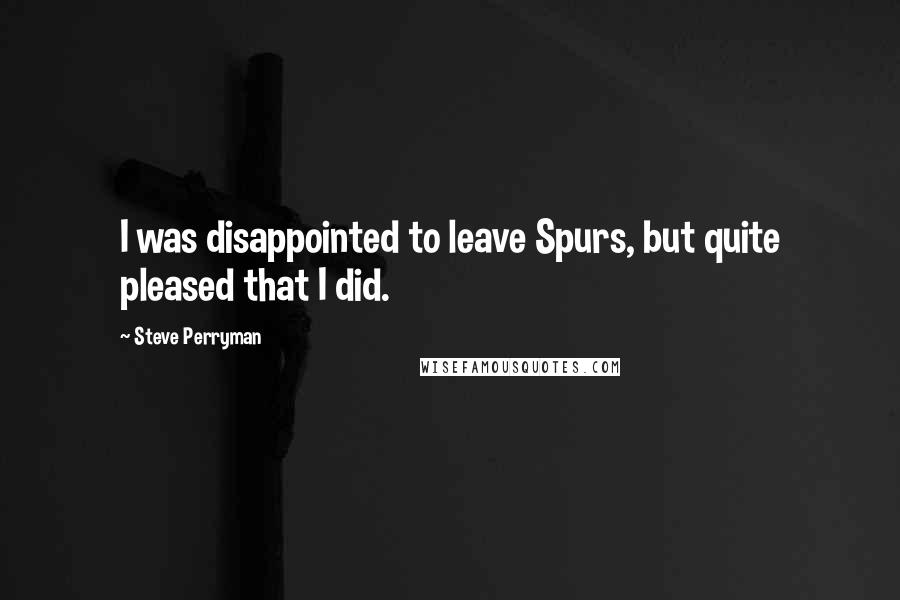 Steve Perryman Quotes: I was disappointed to leave Spurs, but quite pleased that I did.
