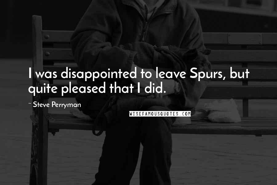 Steve Perryman Quotes: I was disappointed to leave Spurs, but quite pleased that I did.