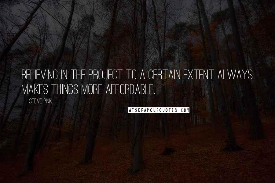 Steve Pink Quotes: Believing in the project to a certain extent always makes things more affordable.