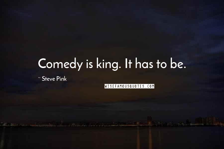 Steve Pink Quotes: Comedy is king. It has to be.