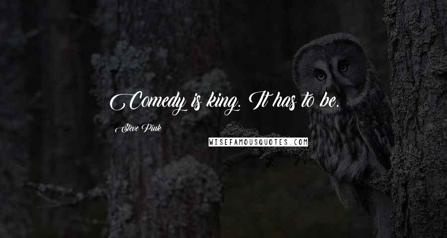 Steve Pink Quotes: Comedy is king. It has to be.