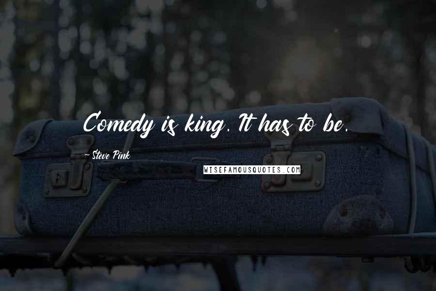 Steve Pink Quotes: Comedy is king. It has to be.