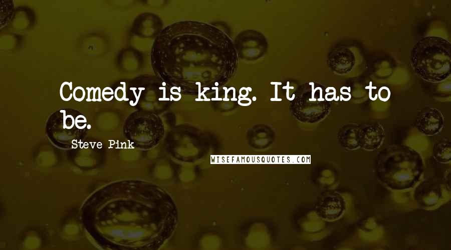 Steve Pink Quotes: Comedy is king. It has to be.