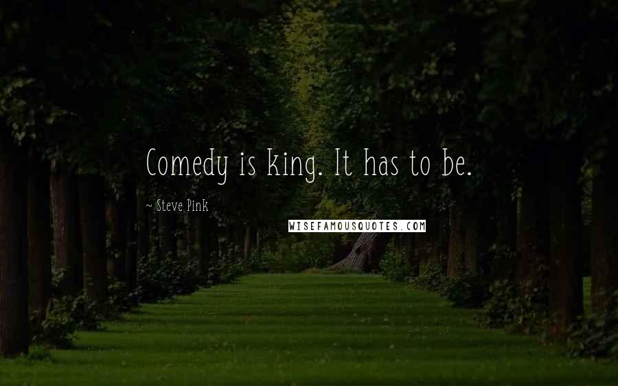 Steve Pink Quotes: Comedy is king. It has to be.