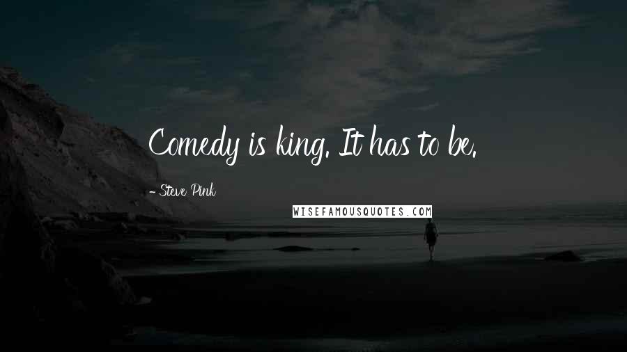 Steve Pink Quotes: Comedy is king. It has to be.