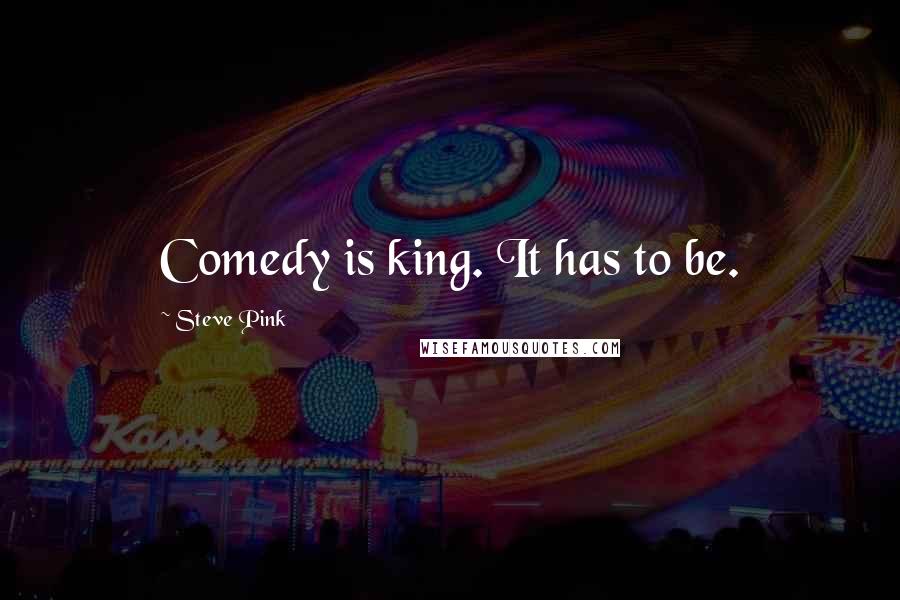 Steve Pink Quotes: Comedy is king. It has to be.