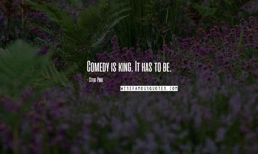 Steve Pink Quotes: Comedy is king. It has to be.