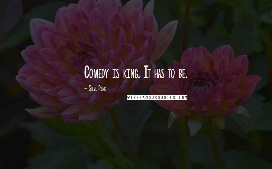 Steve Pink Quotes: Comedy is king. It has to be.