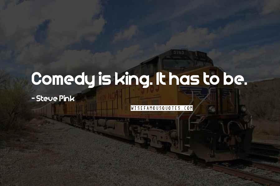 Steve Pink Quotes: Comedy is king. It has to be.
