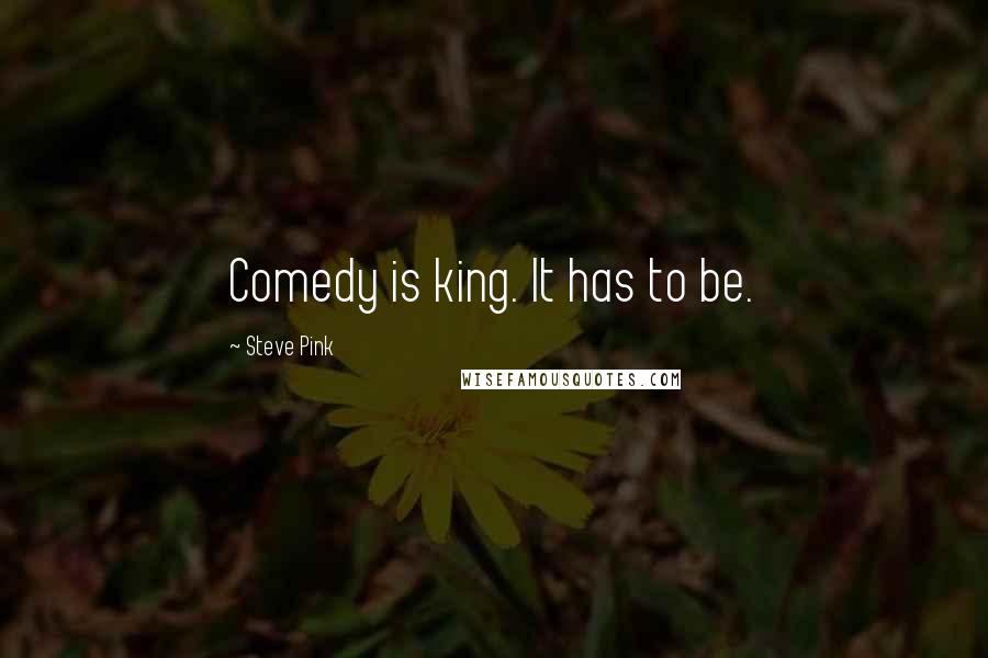 Steve Pink Quotes: Comedy is king. It has to be.