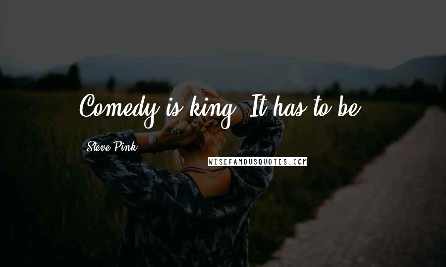 Steve Pink Quotes: Comedy is king. It has to be.